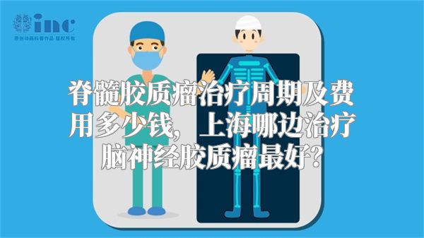 脊髓胶质瘤治疗周期及费用多少钱，上海哪边治疗脑神经胶质瘤最好？