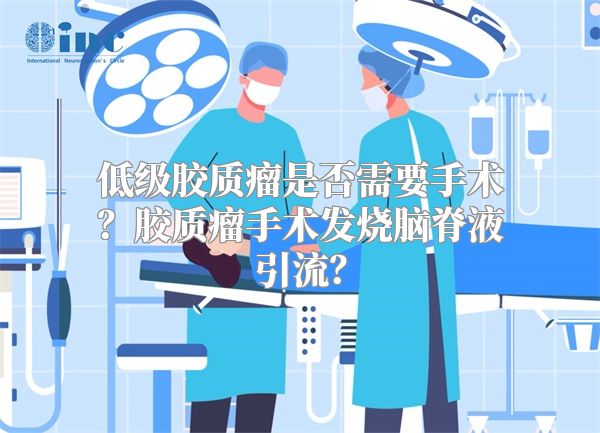 低级胶质瘤是否需要手术？胶质瘤手术发烧脑脊液引流？