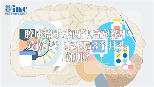 胶质瘤手术两年后突然不爱说话？手术后3个月头部肿？