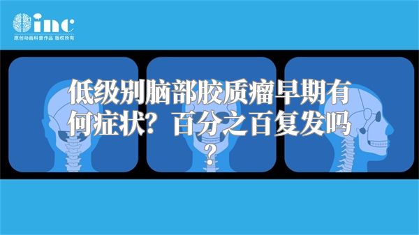 低级别脑部胶质瘤早期有何症状？百分之百复发吗？