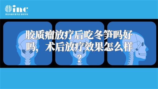 胶质瘤放疗后吃冬笋吗好吗，术后放疗效果怎么样？