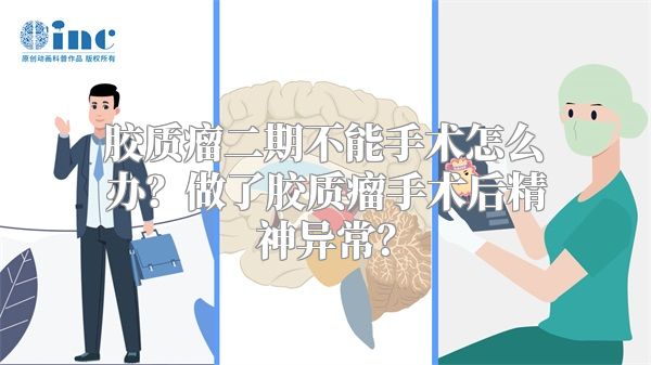 胶质瘤二期不能手术怎么办？做了胶质瘤手术后精神异常？