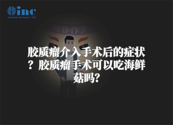 胶质瘤介入手术后的症状？胶质瘤手术可以吃海鲜菇吗？