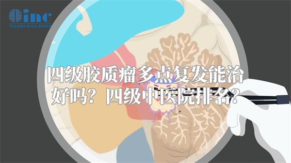 四级胶质瘤多点复发能治好吗？四级中医院排名？