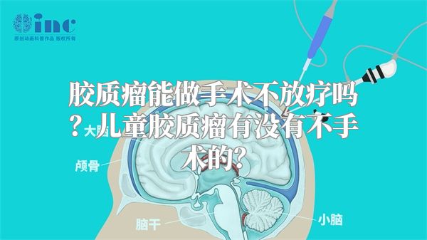 胶质瘤能做手术不放疗吗？儿童胶质瘤有没有不手术的？