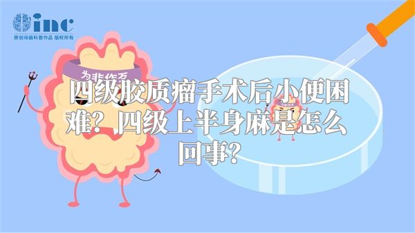 四级胶质瘤手术后小便困难？四级上半身麻是怎么回事？