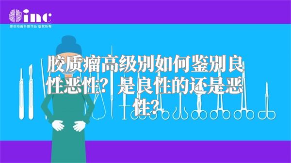 胶质瘤高级别如何鉴别良性恶性？是良性的还是恶性？