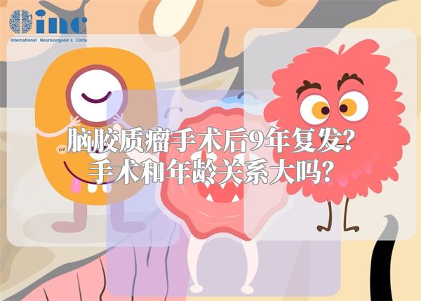 脑胶质瘤手术后9年复发？手术和年龄关系大吗？