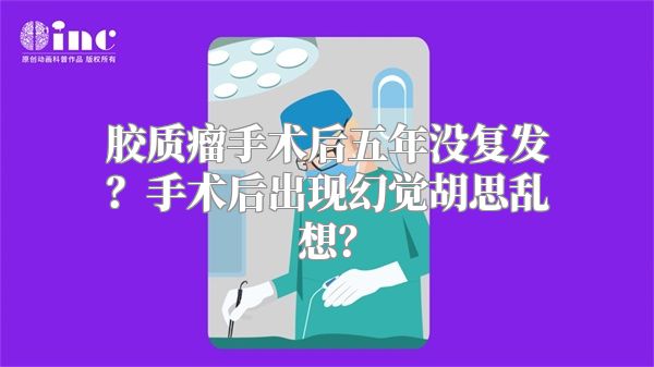 胶质瘤手术后五年没复发？手术后出现幻觉胡思乱想？