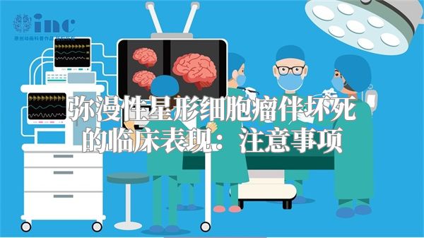 弥漫性星形细胞瘤伴坏死的临床表现：注意事项