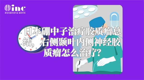 日本硼中子治疗胶质瘤总结，右侧颞叶内侧神经胶质瘤怎么治疗？