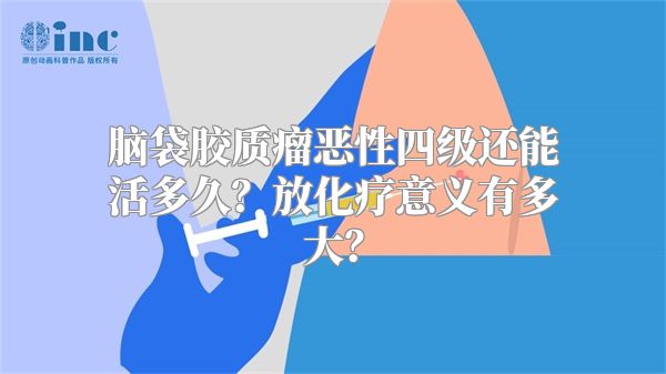 脑袋胶质瘤恶性四级还能活多久？放化疗意义有多大？