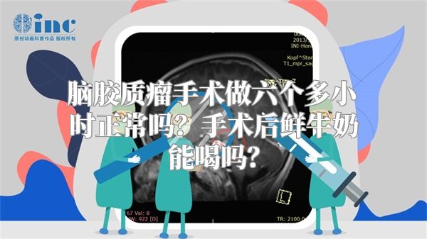 脑胶质瘤手术做六个多小时正常吗？手术后鲜牛奶能喝吗？