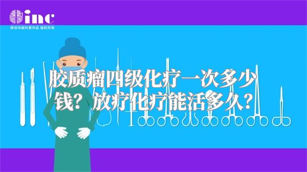 胶质瘤四级化疗一次多少钱？放疗化疗能活多久？