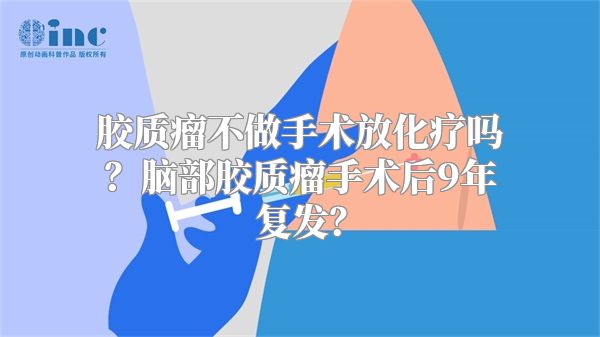 胶质瘤不做手术放化疗吗？脑部胶质瘤手术后9年复发？