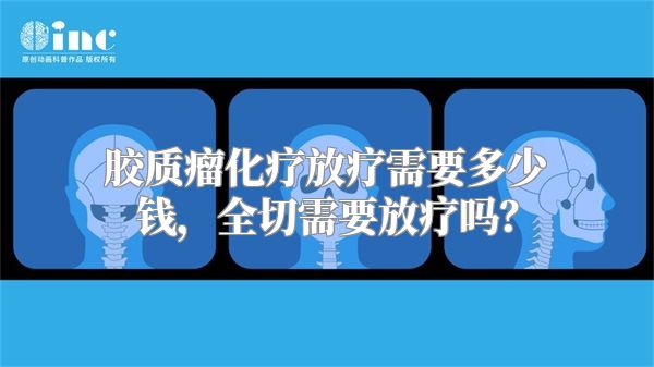 胶质瘤化疗放疗需要多少钱，全切需要放疗吗？