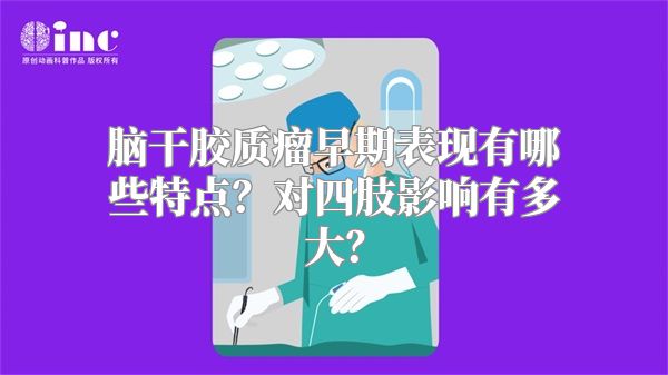 脑干胶质瘤早期表现有哪些特点？对四肢影响有多大？