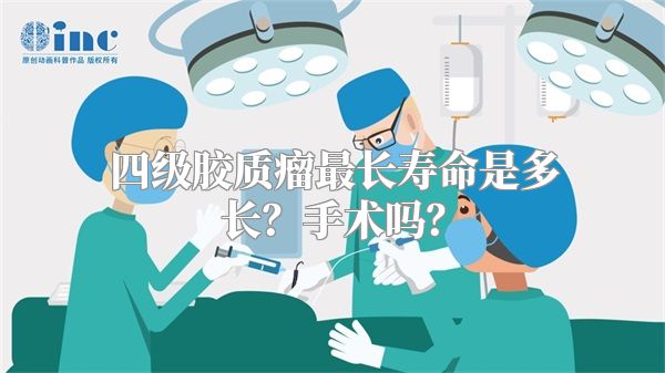 四级胶质瘤最长寿命是多长？手术吗？