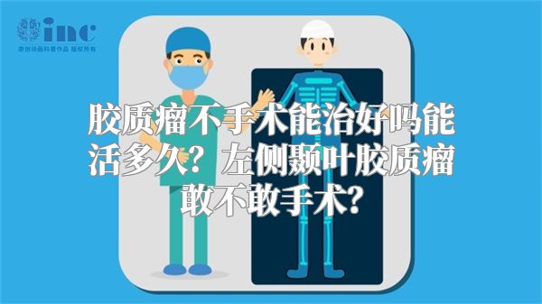 胶质瘤不手术能治好吗能活多久？左侧颞叶胶质瘤敢不敢手术？