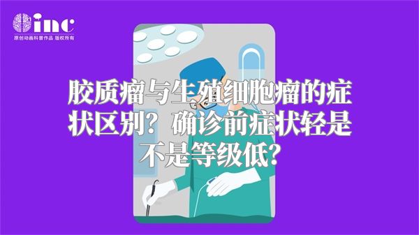 胶质瘤与生殖细胞瘤的症状区别？确诊前症状轻是不是等级低？