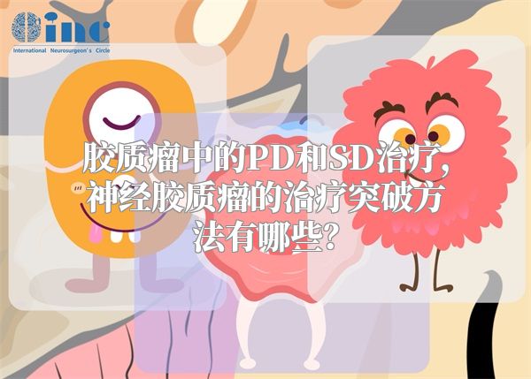 胶质瘤中的PD和SD治疗，神经胶质瘤的治疗突破方法有哪些？