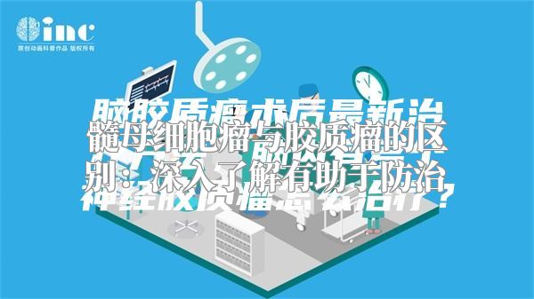 髓母细胞瘤与胶质瘤的区别：深入了解有助于防治