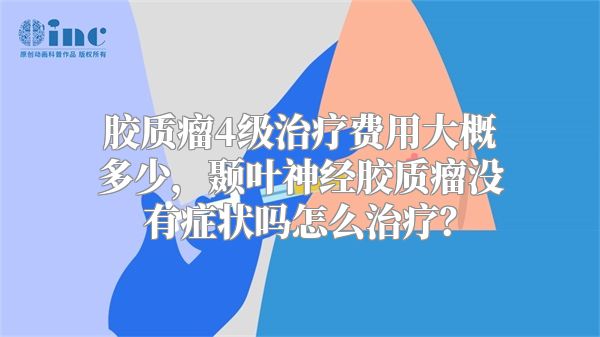 胶质瘤4级治疗费用大概多少，颞叶神经胶质瘤没有症状吗怎么治疗？