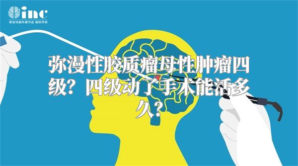 弥漫性胶质瘤母性肿瘤四级？四级动了手术能活多久？