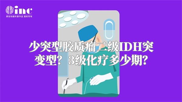 少突型胶质瘤二级IDH突变型？3级化疗多少期？