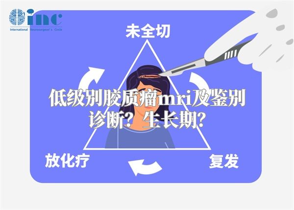 低级别胶质瘤mri及鉴别诊断？生长期？