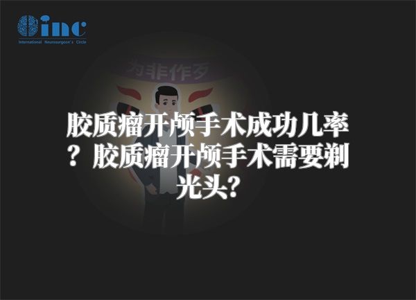 胶质瘤开颅手术成功几率？胶质瘤开颅手术需要剃光头？