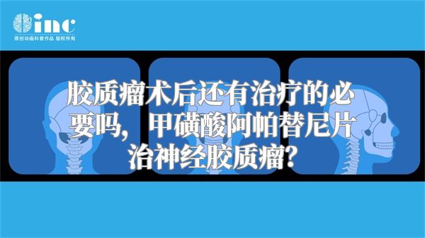 胶质瘤术后还有治疗的必要吗，甲磺酸阿帕替尼片治神经胶质瘤？