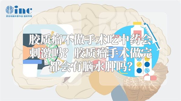 胶质瘤不做手术吃中药会刺激吗？胶质瘤手术做完都会有脑水肿吗？