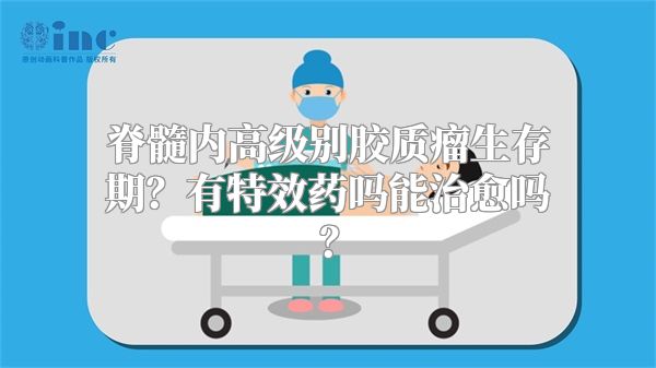 脊髓内高级别胶质瘤生存期？有特效药吗能治愈吗？