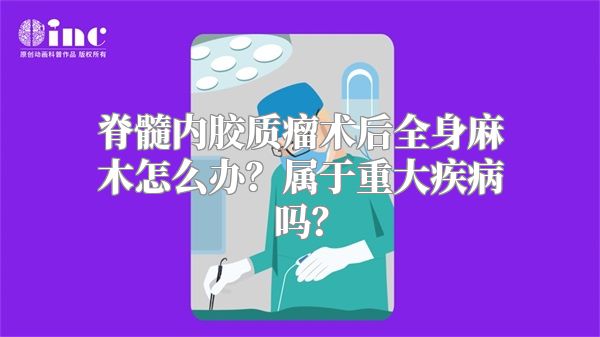 脊髓内胶质瘤术后全身麻木怎么办？属于重大疾病吗？