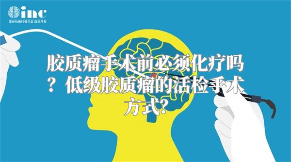 胶质瘤手术前必须化疗吗？低级胶质瘤的活检手术方式？