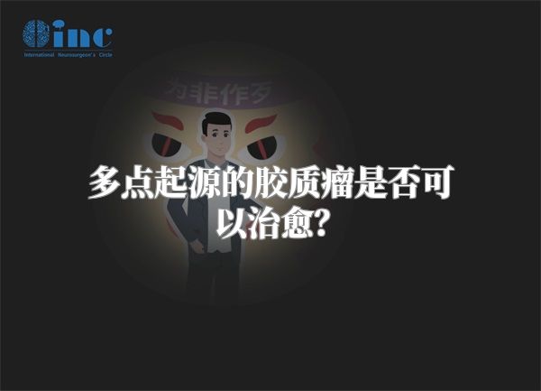 多点起源的胶质瘤是否可以治愈？