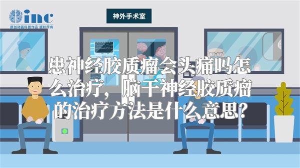 患神经胶质瘤会头痛吗怎么治疗，脑干神经胶质瘤的治疗方法是什么意思？