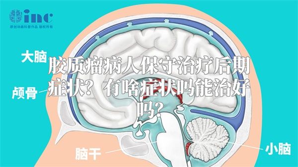 胶质瘤病人保守治疗后期症状？有啥症状吗能治好吗？