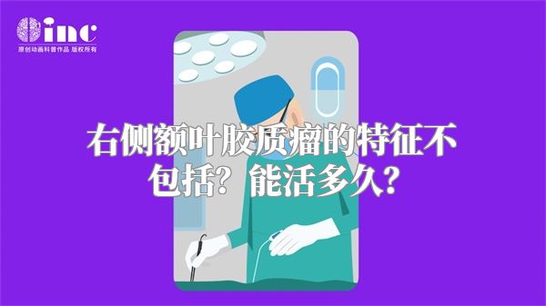 右侧额叶胶质瘤的特征不包括？能活多久？