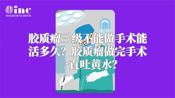 胶质瘤三级不能做手术能活多久？胶质瘤做完手术一直吐黄水？