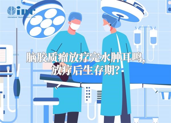 脑胶质瘤放疗完水肿耳鸣，放疗后生存期？