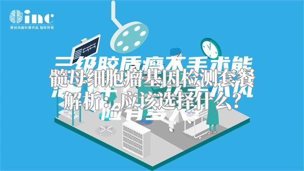 髓母细胞瘤基因检测套餐解析：应该选择什么？