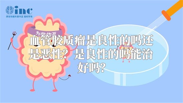 血管胶质瘤是良性的吗还是恶性？是良性的吗能治好吗？