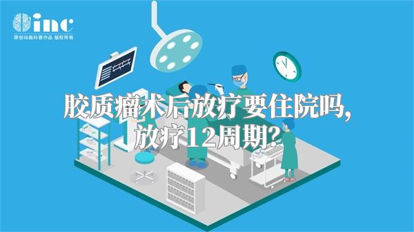 胶质瘤术后放疗要住院吗，放疗12周期？