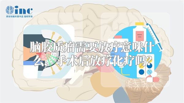 脑胶质瘤需要放疗意味什么，手术后放疗化疗吗？