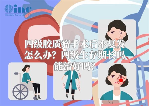 四级胶质瘤手术后不复发怎么办？四级生存期长吗能治好吗？