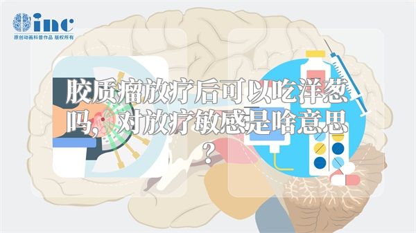 胶质瘤放疗后可以吃洋葱吗，对放疗敏感是啥意思？