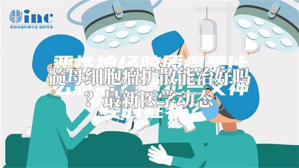 髓母细胞瘤扩散能治好吗？最新医学动态