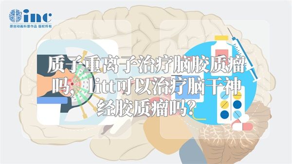 质子重离子治疗脑胶质瘤吗，litt可以治疗脑干神经胶质瘤吗？